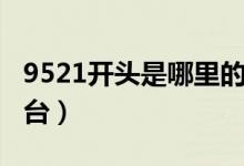 9521開(kāi)頭是哪里的電話(huà)（9521開(kāi)頭是哪個(gè)平臺(tái)）
