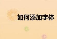 如何添加字體（添加字體的方法）