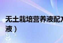 無(wú)土栽培營(yíng)養(yǎng)液配方（如何配制無(wú)土栽培營(yíng)養(yǎng)液）