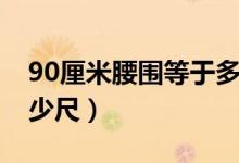 90厘米腰圍等于多少尺（90厘米腰圍等于多少尺）