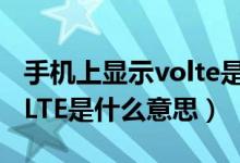 手機(jī)上顯示volte是什么意思(手機(jī)上顯示voLTE是什么意思)