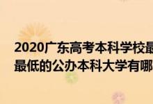 2020廣東高考本科學(xué)校最低錄取線(2022廣東錄取分?jǐn)?shù)線最低的公辦本科大學(xué)有哪些)