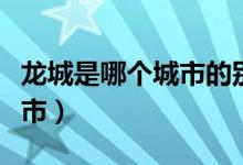 龍城是哪個城市的別稱是什么（龍城是哪個城市）
