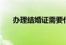 辦理結(jié)婚證需要什么手續(xù)（你知道嗎）