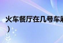 火車餐廳在幾號車廂?。ɑ疖嚥蛷d在幾號車廂）