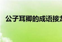 公子耳卿的成語接龍（公子耳卿是成語嗎）