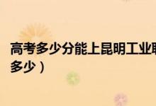高考多少分能上昆明工業(yè)職業(yè)技術(shù)學(xué)院（2021錄取分數(shù)線是多少）