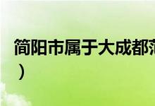 簡陽市屬于大成都范圍嗎（簡陽市屬于哪個(gè)市）