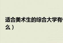 適合美術生的綜合大學有什么（適合美術生的綜合大學有什么）