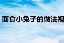 面食小兔子的做法視頻(面食小兔子的做法)
