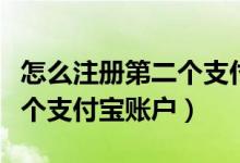 怎么注冊第二個支付寶新賬號（怎么注冊第二個支付寶賬戶）