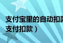支付寶里的自動(dòng)扣款怎么解除（如何解除寶付支付扣款）