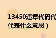 13450違章代碼代表什么（13450違章代碼代表什么意思）