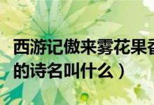 西游記傲來(lái)霧花果香出自哪里（傲來(lái)霧花果香的詩(shī)名叫什么）