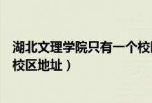 湖北文理學(xué)院只有一個(gè)校區(qū)嗎（湖北文理學(xué)院有幾個(gè)校區(qū)及校區(qū)地址）