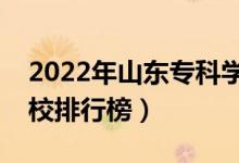 2022年山東?？茖W(xué)校排名（最新高職高專院校排行榜）