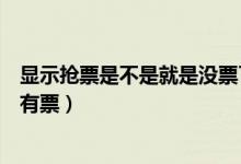 顯示搶票是不是就是沒(méi)票了（搶票是什么意思是沒(méi)票了還是有票）