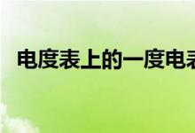 電度表上的一度電表示耗電量為（來看看）