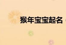 猴年寶寶起名(這些名字超推薦)