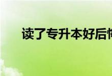 讀了專升本好后悔?。ㄗx兩年值得嗎）