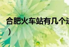合肥火車站有幾個進(jìn)站口（合肥火車站有幾個）