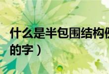 什么是半包圍結構例如哪些字（什么是半包圍的字）