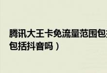 騰訊大王卡免流量范圍包括抖音嗎（騰訊大王卡免流量范圍包括抖音嗎）