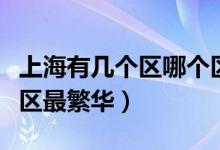 上海有幾個區(qū)哪個區(qū)最好（上海有幾個區(qū)哪個區(qū)最繁華）