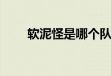 軟泥怪是哪個隊（軟泥怪是什么梗）