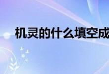 機(jī)靈的什么填空成語（機(jī)靈的什么填空）