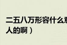 二五八萬形容什么意思（二五八萬是形容什么人的?。?class=