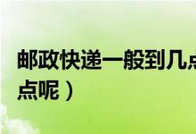 郵政快遞一般到幾點(diǎn)（郵政快遞營(yíng)業(yè)時(shí)間到幾點(diǎn)呢）