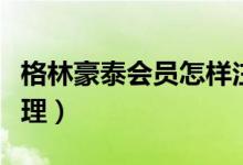 格林豪泰會(huì)員怎樣注銷（格林豪泰會(huì)員怎么辦理）