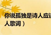 你說孤獨(dú)是詩人應(yīng)該具有的體會是什么歌（唐人歌詞）