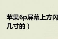 蘋果6p屏幕上方閃白線怎么辦（蘋果6p屏幕幾寸的）