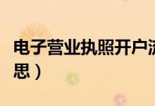 電子營業(yè)執(zhí)照開戶流程(電子賬戶開戶什么意思)