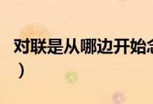 對聯(lián)是從哪邊開始念（對聯(lián)是從哪邊開始讀的）