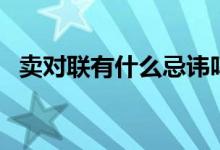 賣對(duì)聯(lián)有什么忌諱嗎（賣對(duì)聯(lián)有什么技巧）