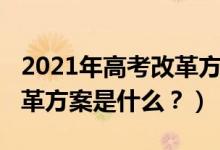 2021年高考改革方案解讀（2021年新高考改革方案是什么？）