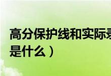 高分保護(hù)線和實(shí)際錄取線的區(qū)別(高分保護(hù)線是什么)