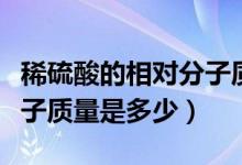 稀硫酸的相對(duì)分子質(zhì)量計(jì)算(稀硫酸的相對(duì)分子質(zhì)量是多少)