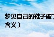 夢見自己的鞋子破了（夢見自己的鞋子破了的含義）