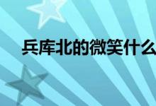 兵庫(kù)北的微笑什么梗（兵庫(kù)北是什么梗）
