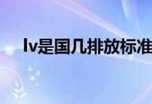 lv是國(guó)幾排放標(biāo)準(zhǔn)（lv是國(guó)幾排放標(biāo)準(zhǔn)）