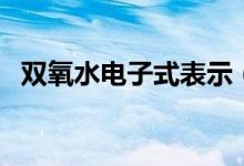 雙氧水電子式表示（雙氧水電子式怎么寫）