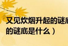 又見(jiàn)炊煙升起的謎底是什么字（又見(jiàn)炊煙升起的謎底是什么）
