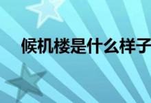 候機(jī)樓是什么樣子（候機(jī)樓是什么意思）