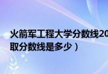火箭軍工程大學(xué)分數(shù)線2020（2021火箭軍工程大學(xué)各省錄取分數(shù)線是多少）