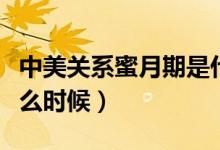 中美關(guān)系蜜月期是什么時(shí)候（中美蜜月期是什么時(shí)候）