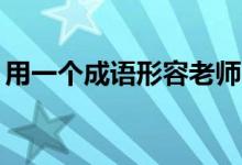 用一個成語形容老師（25個形容老師的成語）